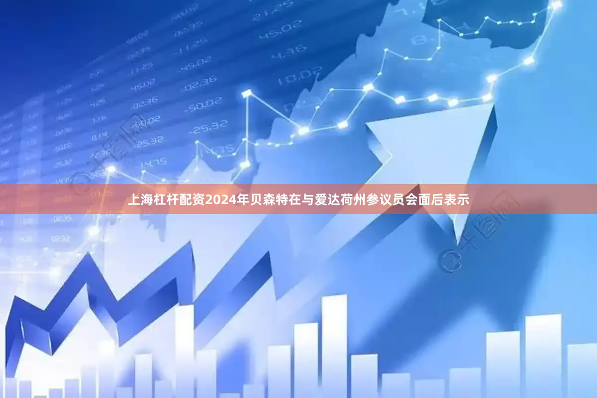 上海杠杆配资2024年贝森特在与爱达荷州参议员会面后表示
