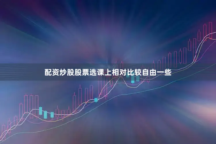 配资炒股股票选课上相对比较自由一些