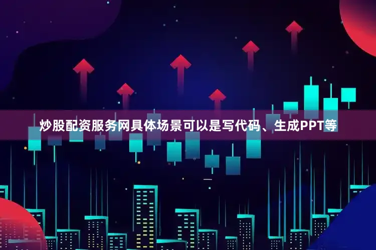 炒股配资服务网具体场景可以是写代码、生成PPT等