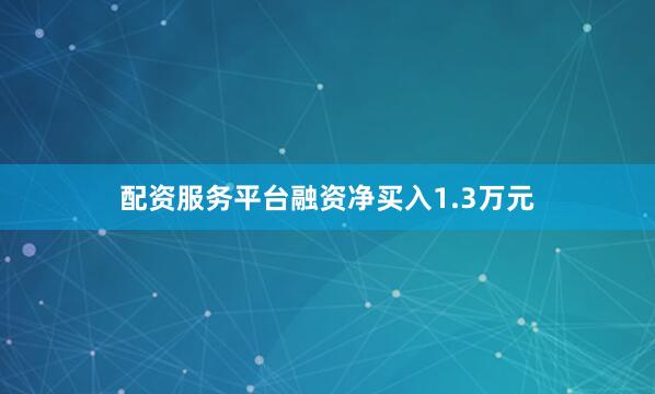 配资服务平台融资净买入1.3万元