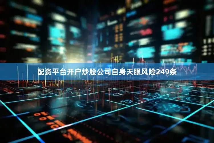 配资平台开户炒股公司自身天眼风险249条