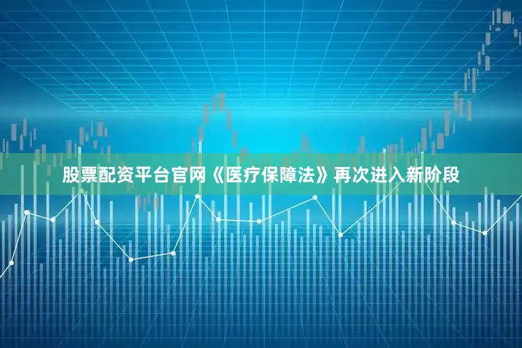 股票配资平台官网《医疗保障法》再次进入新阶段