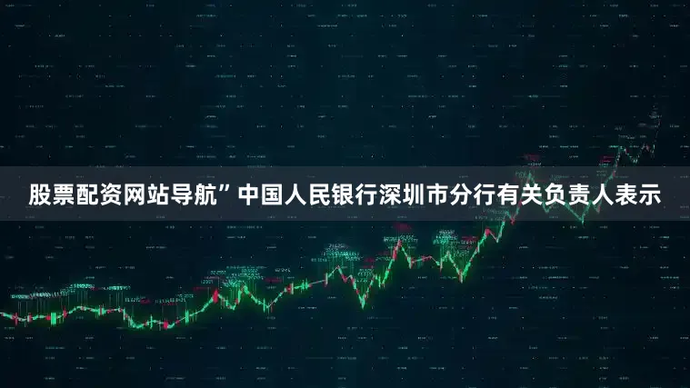 股票配资网站导航”中国人民银行深圳市分行有关负责人表示