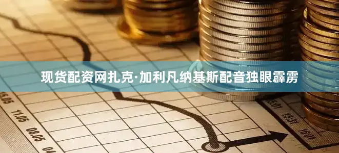 现货配资网扎克·加利凡纳基斯配音独眼霹雳