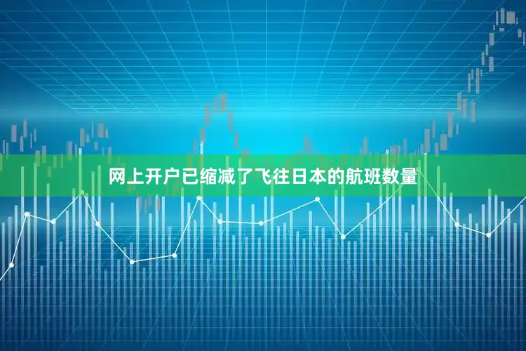网上开户已缩减了飞往日本的航班数量