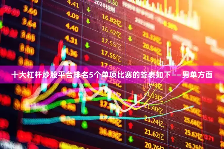 十大杠杆炒股平台排名5个单项比赛的签表如下——男单方面