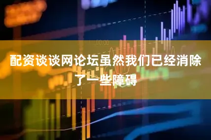 配资谈谈网论坛虽然我们已经消除了一些障碍