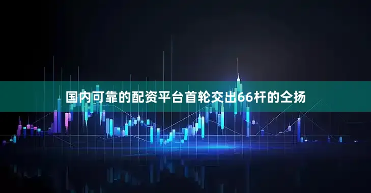 国内可靠的配资平台　　首轮交出66杆的仝扬