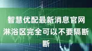 智慧优配最新消息官网淋浴区完全可以不要隔断