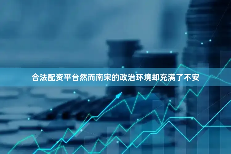 合法配资平台然而南宋的政治环境却充满了不安