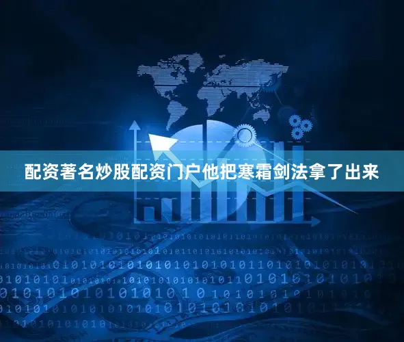 配资著名炒股配资门户他把寒霜剑法拿了出来