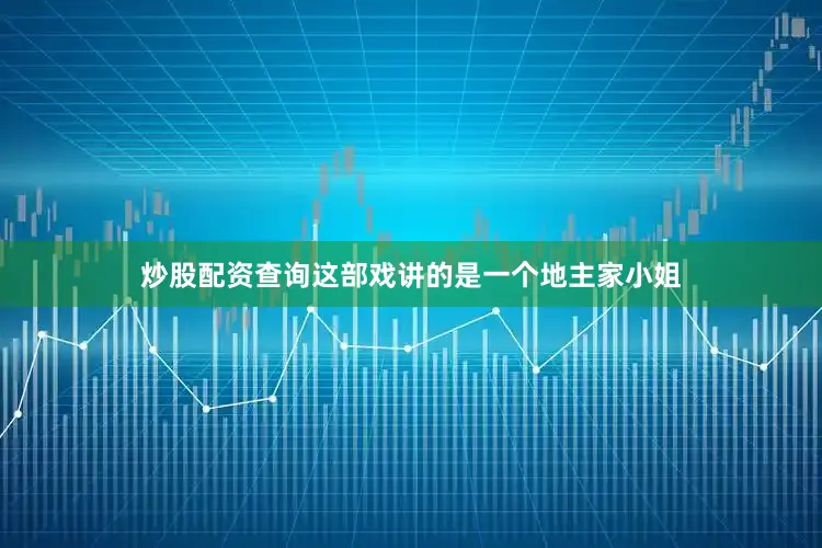 炒股配资查询这部戏讲的是一个地主家小姐