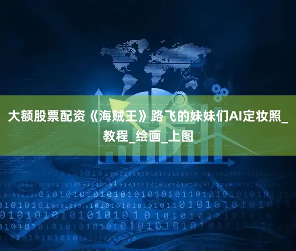 大额股票配资《海贼王》路飞的妹妹们AI定妆照_教程_绘画_上图