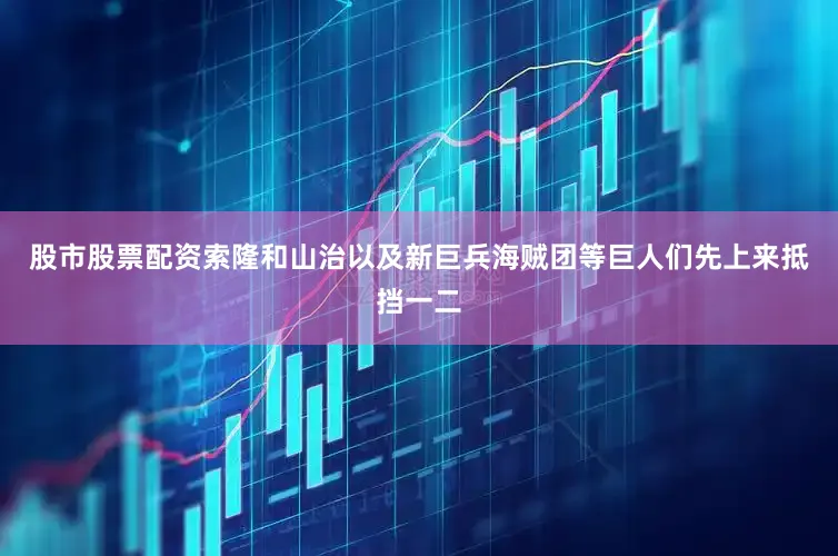 股市股票配资索隆和山治以及新巨兵海贼团等巨人们先上来抵挡一二