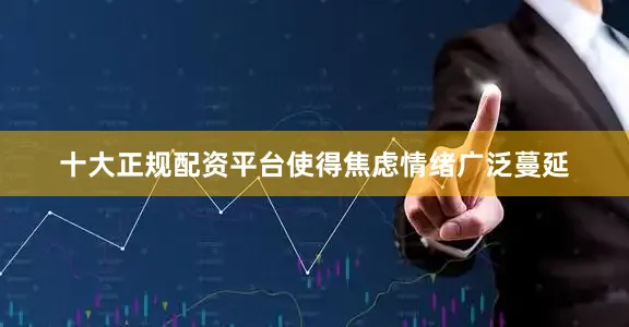 十大正规配资平台使得焦虑情绪广泛蔓延