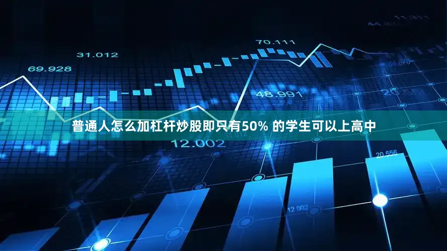 普通人怎么加杠杆炒股即只有50% 的学生可以上高中