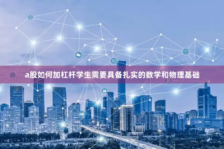 a股如何加杠杆学生需要具备扎实的数学和物理基础