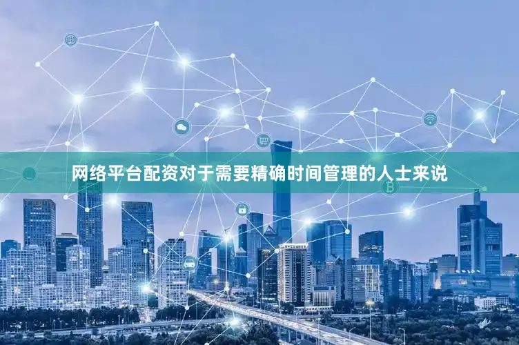 网络平台配资对于需要精确时间管理的人士来说