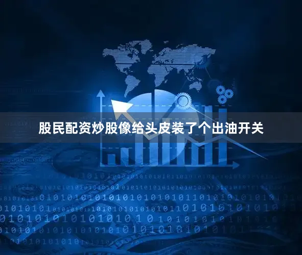 股民配资炒股像给头皮装了个出油开关