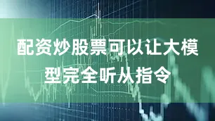 配资炒股票可以让大模型完全听从指令