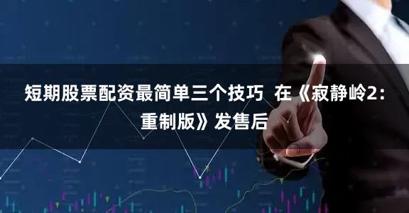 短期股票配资最简单三个技巧  在《寂静岭2：重制版》发售后
