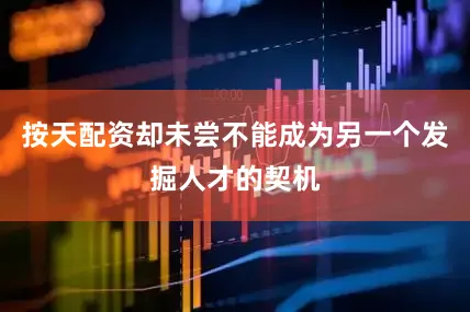 按天配资却未尝不能成为另一个发掘人才的契机
