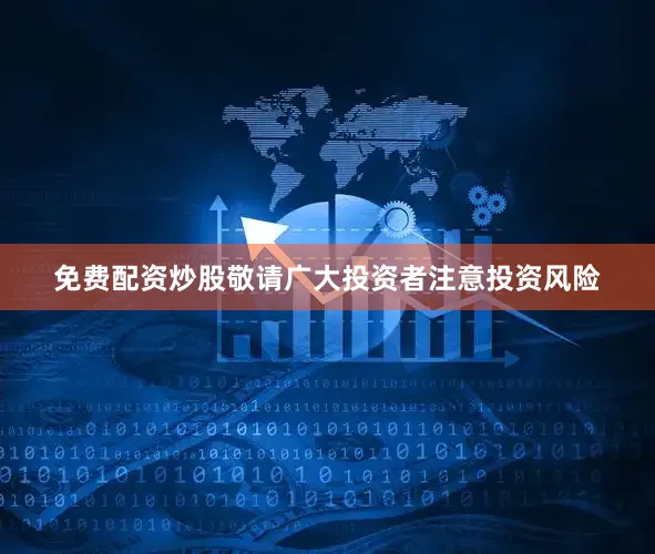 免费配资炒股敬请广大投资者注意投资风险