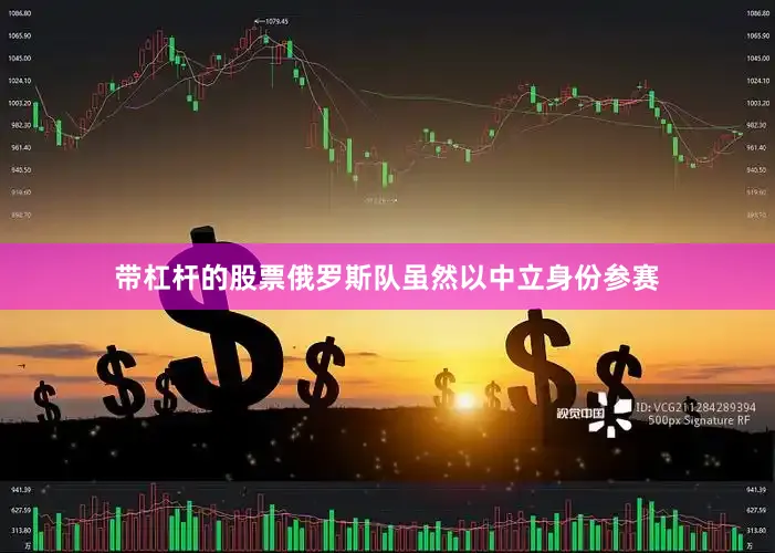 带杠杆的股票俄罗斯队虽然以中立身份参赛