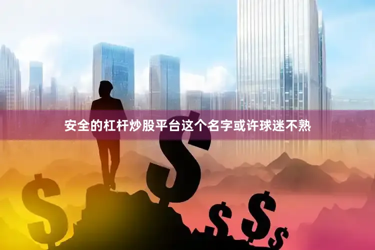 安全的杠杆炒股平台这个名字或许球迷不熟