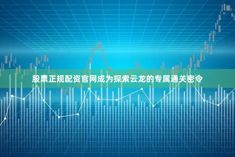 股票正规配资官网成为探索云龙的专属通关密令