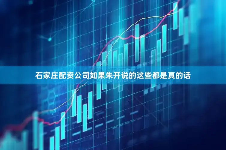 石家庄配资公司如果朱开说的这些都是真的话