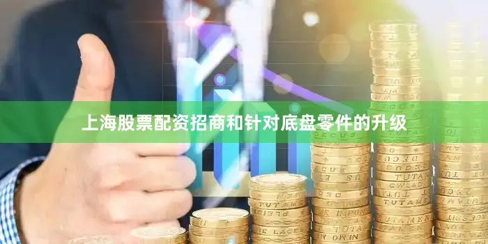 上海股票配资招商和针对底盘零件的升级