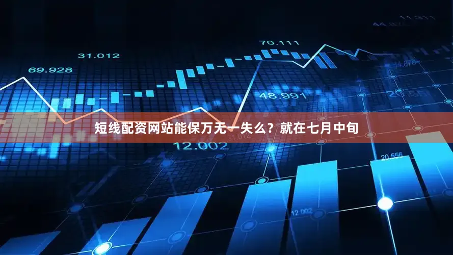 短线配资网站能保万无一失么？就在七月中旬