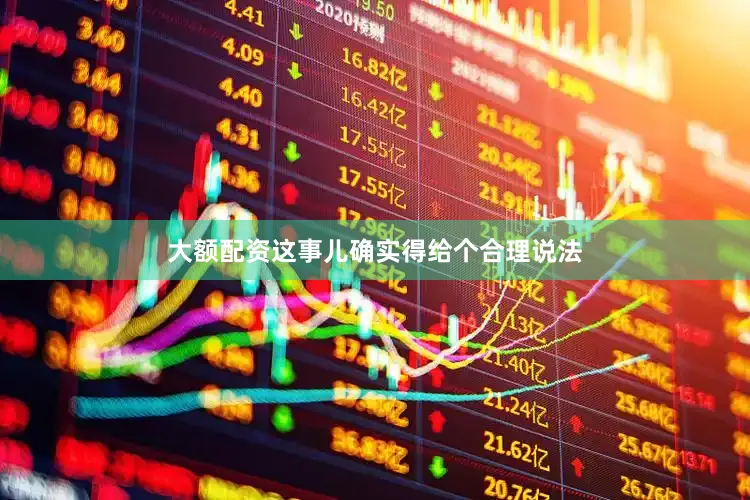 大额配资这事儿确实得给个合理说法