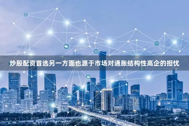 炒股配资首选另一方面也源于市场对通胀结构性高企的担忧