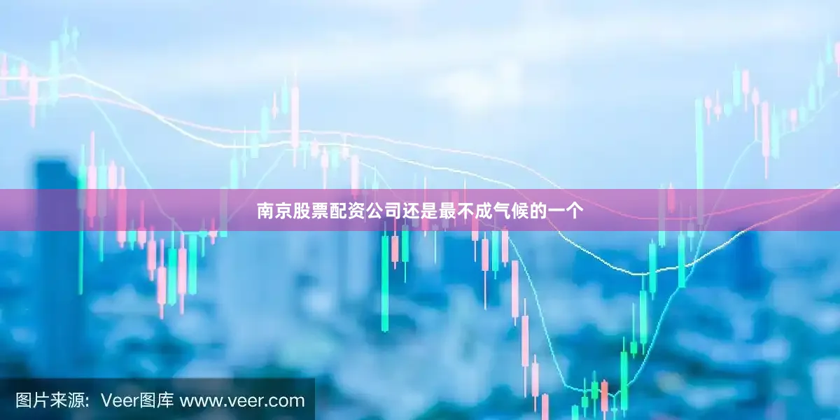 南京股票配资公司还是最不成气候的一个