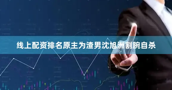 线上配资排名原主为渣男沈旭洲割腕自杀