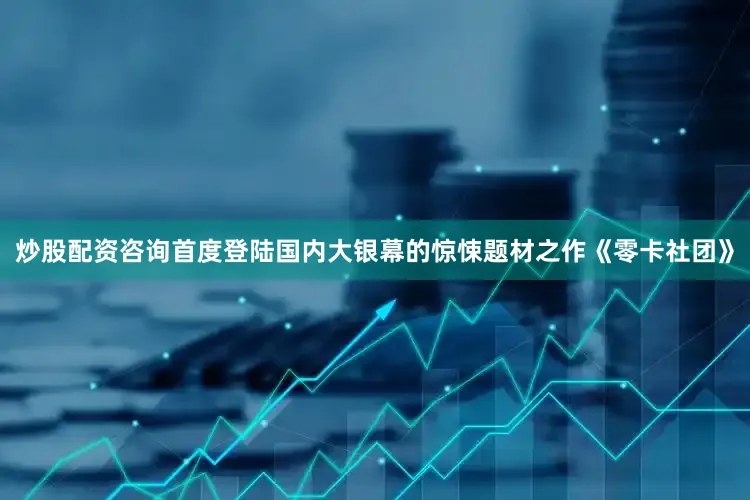 炒股配资咨询首度登陆国内大银幕的惊悚题材之作《零卡社团》