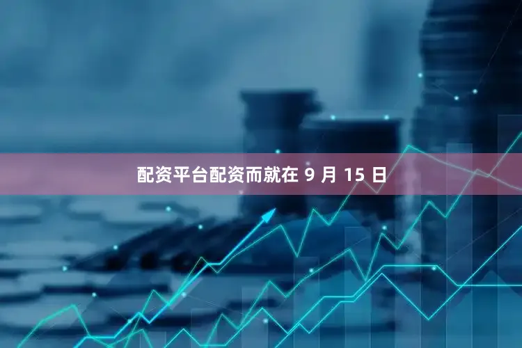 配资平台配资而就在 9 月 15 日
