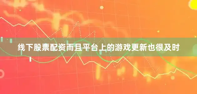 线下股票配资而且平台上的游戏更新也很及时