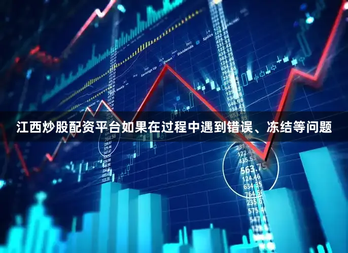 江西炒股配资平台如果在过程中遇到错误、冻结等问题