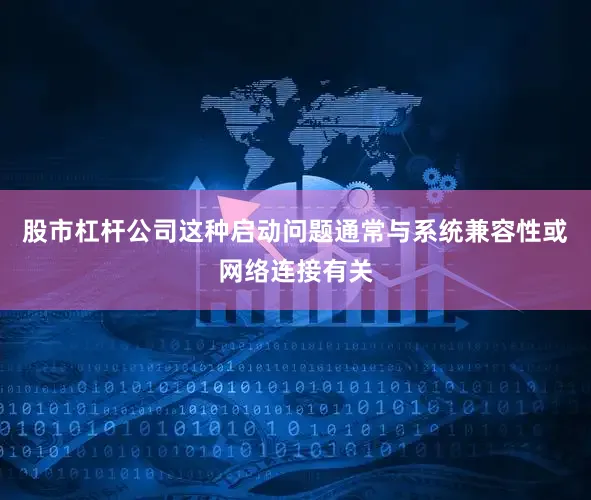 股市杠杆公司这种启动问题通常与系统兼容性或网络连接有关